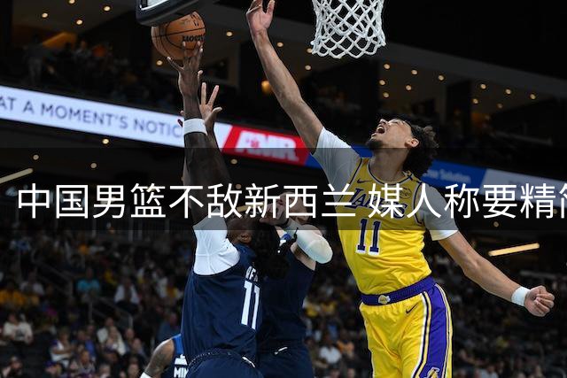 中国男篮不敌新西兰 媒人称要精简轮换
