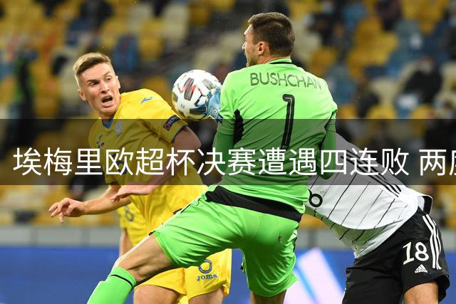 埃梅里欧超杯决赛遭遇四连败 两度败走恩里克麾下
