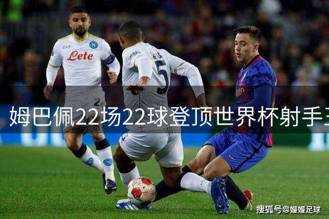 姆巴佩22场22球登顶世界杯射手王 英法大战创进球纪录