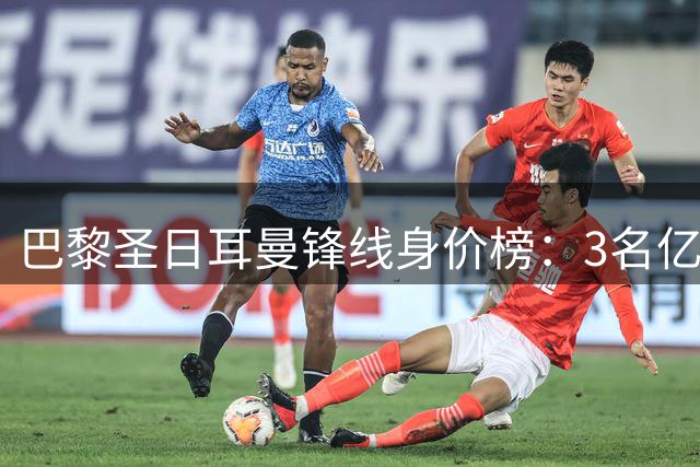 巴黎圣日耳曼锋线身价榜：3名亿元级球星领跑