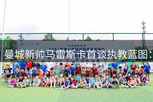 曼城新帅马雷斯卡首谈执教蓝图：传承瓜帅体系 力挺罗德里留队