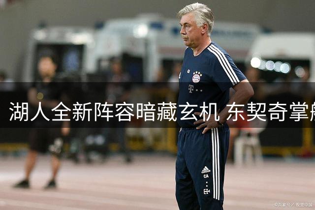 湖人全新阵容暗藏玄机 东契奇掌舵引发战术革命