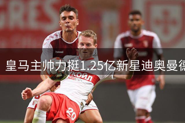 皇马主帅力挺1.25亿新星迪奥曼德：年轻天才需要成长时间
