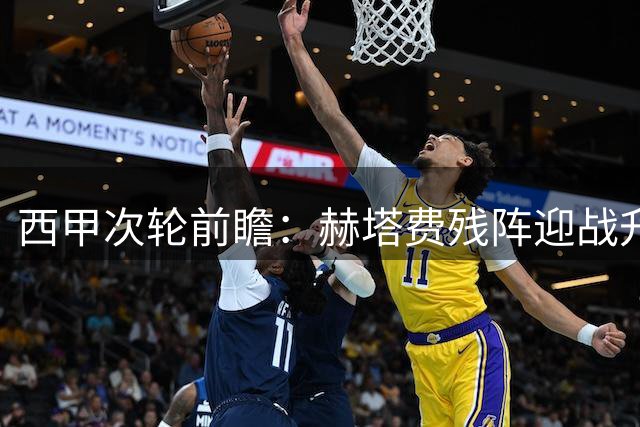 西甲次轮前瞻：赫塔费残阵迎战升班马 主场优势或成胜负关键