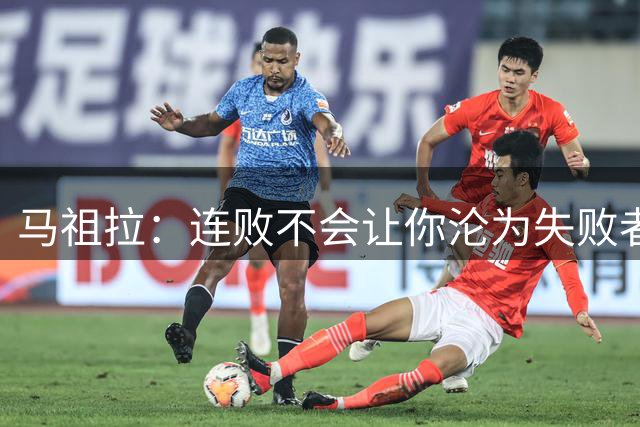 马祖拉：连败不会让你沦为失败者 连胜也不意味着就是赢家
